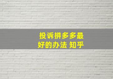 投诉拼多多最好的办法 知乎